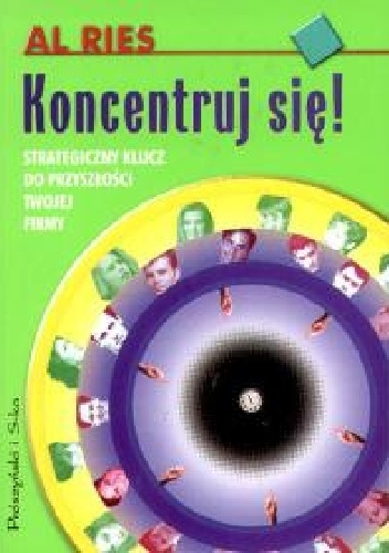Okładka: Al Ries - Koncentruj się! Strategiczny klucz do przyszłości twojej firmy