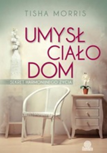 Okładka: Tisha Morris - Umysł, ciało, dom. Sekret harmonijnego życia