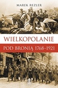 Okładka: Marek Rezler - Wielkopolanie pod bronią1768-1921