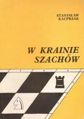 Okładka: Stanisław Kacprzak - W krainie szachów. Przewodnik debiutów ilustrowany 150-ma partiami kombinacyjnymi