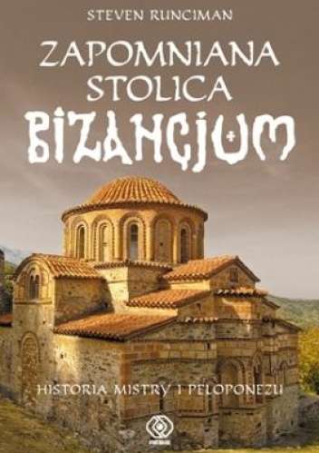 Okładka: Steven Runciman - Zapomniana stolica Bizancjum. Historia Mistry i Peloponezu