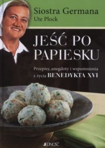 Okładka:  Siostra Germana - Jeść po papiesku. Przepisy, anegdoty i wspomnienia z życia Benedykta XVI