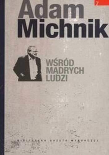 Okładka: Adam Michnik - Wśród mądrych ludzi (teksty rozproszone z lat 1983-2009, cz. VII)