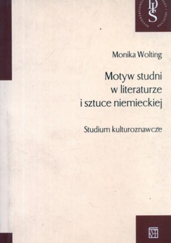 Okładka: Monika Wolting - Motyw studni w literaturze i sztuce niemieckiej. Studium kulturoznawcze