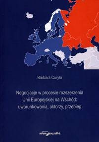Okładka: Barbara Curyło - Negocjacje w procesie rozszerzenia Unii Europejskiej na Wschód: uwarunkowania, aktorzy, przebieg