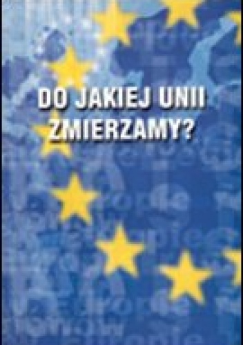 Okładka: Andrzej Mania - Do jakiej Unii zmierzamya Polityka i gospodarka Unii Europejskiej