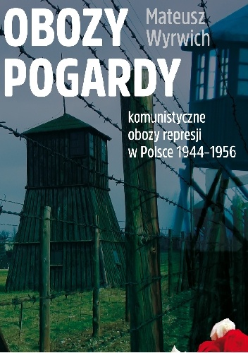 Okładka: Mateusz Wyrwich - Obozy pogardy. Komunistyczne obozy represji w Polsce 1944-1956