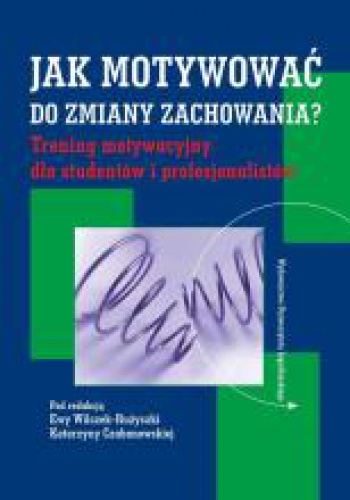 Okładka: Ewa Wilczek-Rużyczka - Jak motywować do zmiany zachowania? Trening motywacyjny dla studentów i profesjonalistów