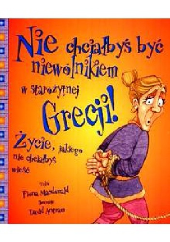 Okładka: Fiona MacDonald - Nie chciałbyś być niewolnikiem w starożytnej Grecji! Życie, jakiego nie chciałbyś wieść