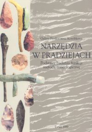 Okładka: Galina Fiodorowna Korobkowa - Narzędzia w pradziejach Podstawy badania funkcji metodą traseologiczną - Korobkowa Fiodorowna Galina