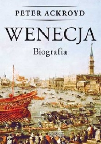 Okładka: Peter Ackroyd - Wenecja. Biografia