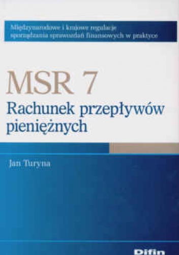 Okładka: Jan Turyna - MSR 7 Rachunek przepływów pieniężnych Międzynarodowe i krajowe regulacje sporządzania sprawozdań finansowych w praktyce