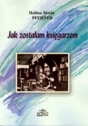 Okładka: Halina Pfeiffer - Jak zostałam księgarzem. Wspomnienia o ludziach i książkach