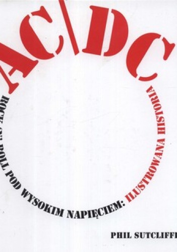 Okładka: Phil Sutcliffe - AC/DC. Rock'n'roll pod wysokim napięciem. Ilustrowana historia