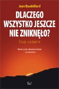 Okładka: Jean Baudrillard - Dlaczego wszystko jeszcze nie zniknęło? Esej ostatni