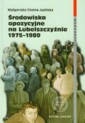 Okładka: Małgorzata Choma-Jusińska - Środowiska opozycyjne na Lubelszczyźnie 1975-1980
