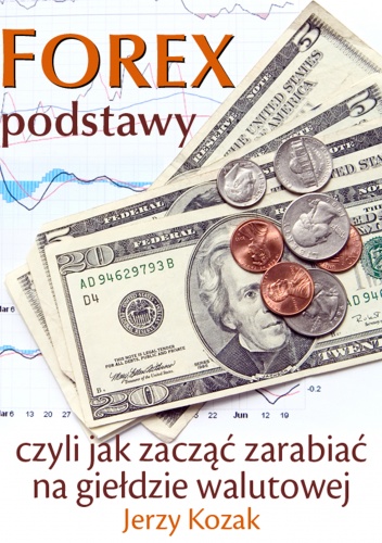 Okładka: Jerzy Kozak - FOREX – podstawy, czyli jak zacząć zarabiać na giełdzie walutowej - e-book