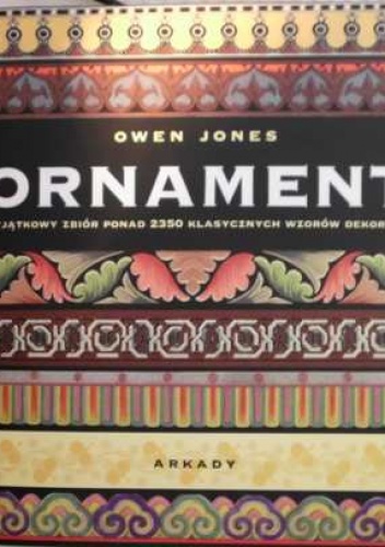 Okładka: Owen Jones - Ornament. Przykłady rozmaitych stylów w sztuce zdobniczej i architekturze