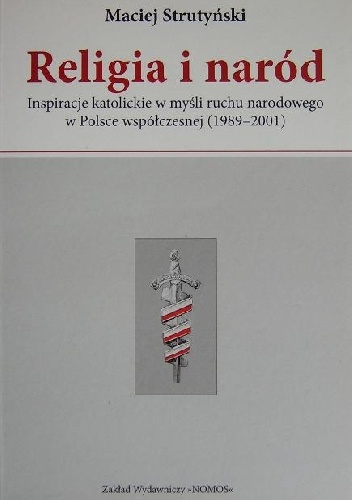 Okładka: Maciej Strutyński - Religia i naród. Inspiracje katolickie w myśli ruchu narodowego w Polsce współczesnej (1989-2001)