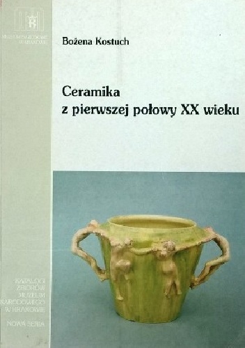 Okładka: Bożena Kostuch - Ceramika z pierwszej połowy XX wieku w kolekcji Muzeum Narodowego w Krakowie