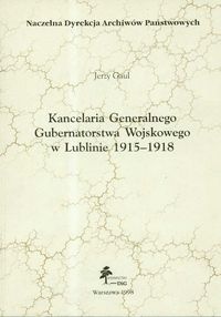Okładka: Jerzy Gaul - Kancelaria Generalnego Gubernatorstwa Wojskowego w Lublinie 1915 - 1918