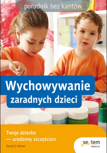 Okładka: Denise D. Witmer - Wychowywanie zaradnych dzieci. Poradnik bez kantów