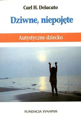 Okładka: Carl H. Delacato - Dziwne, niepojęte. Autystyczne dziecko