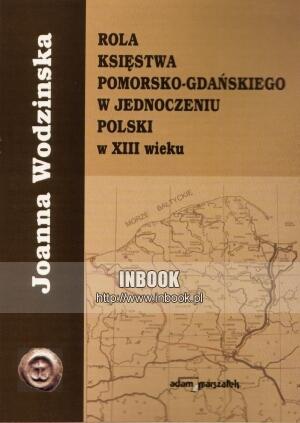 Okładka: Joanna Wodzinska - Rola księstwa pomorsko-gdańskiego w jednoczeniu Polski w XIII wieku