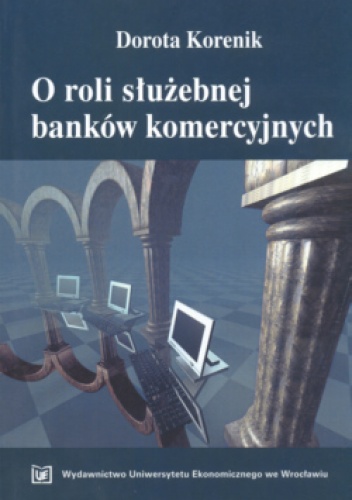 Okładka: Dorota Korenik - O Roli Służebnej Banków Komercyjnych