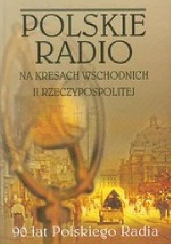 Okładka:  praca zbiorowa - Polskie Radio na Kresach Wschodnich II Rzeczypospolitej