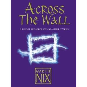 Okładka: Garth Nix - Across The Wall: A Tale of the Abhorsen and Other Stories