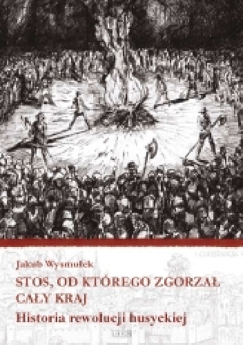 Okładka: Jakub Wysmułek - Stos, od którego zgorzał cały kraj. Historia rewolucji husyckiej