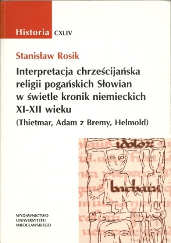 Okładka: Stanisław Rosik - Interpretacja chrześcijańska religii pogańskich Słowian w świetle kronik niemieckich XI-XII wieku (Thietmar, Adam z Bremy, Helmold)