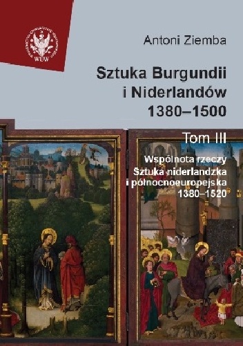 Okładka: Antoni Ziemba - Sztuka Burgundii i Niderlandów 1380-1500. T. III: Wspólnota rzeczy. Sztuka niderlandzka i północnoeuropejska 1380-1520
