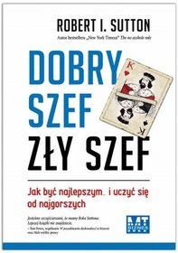 Okładka: Robert I. Sutton - Dobry szef, zły szef. Jak być najlepszym? i uczyć się od najgorszych