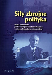 Okładka: Piotr Kurlenda - Siły zbrojne polityka. Studia ofiarowane profesorowi Jerzemu Przybylskiemu w siedemdziesiątą rocznicę urodzin.