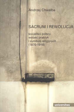 Okładka: Andrzej Chwalba - Sacrum i rewolucja. Socjaliści polscy wobec praktyk i symboli religijnych (1870-1918)