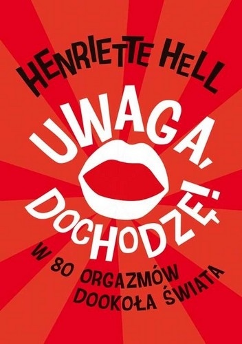 Okładka: Henriette Hell - Uwaga, dochodzę! W 80 orgazmów dookoła świata