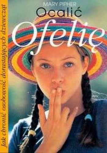 Okładka: Mary Pipher - Ocalić Ofelię. Jak chronić osobowość dorastających dziewcząt