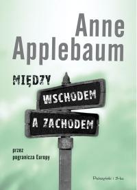 Okładka: Anne Applebaum - Między wschodem a zachodem. Przez pogranicza Europy