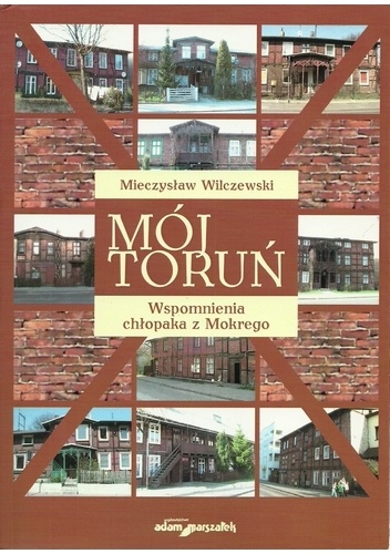 Okładka: Mieczysław Wilczewski - Mój Toruń. Wspomnienia chłopaka z Mokrego