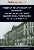 Okładka: Waldemar Kozyra - Polityka administracyjna ministrów spraw wewnętrznych Rzeczypospolitej Polskiej w latach 1918-1939