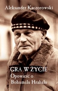 Okładka: Aleksander Kaczorowski - Gra w życie. Opowieść o Bohumilu Hrabalu