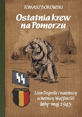 Okładka: Tomasz Borowski - Ostatnia krew na Pomorzu. Léon Degrelle i walońscy Waffen SS luty-maj 1945