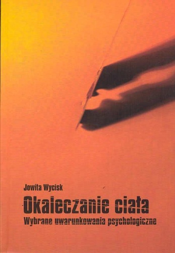 Okładka: Jowita Wycisk - Okaleczanie ciała. Wybrane uwarunkowania psychologiczne