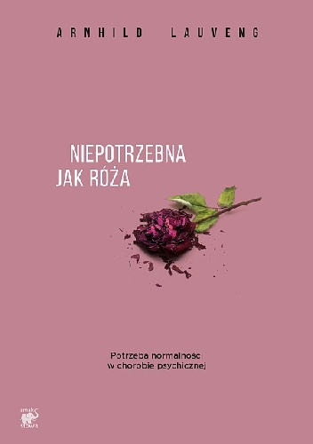 Okładka: Arnhild Lauveng - Niepotrzebna jak róża. Potrzeba normalności w chorobie psychicznej