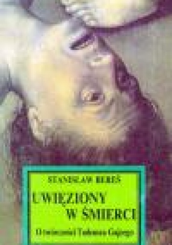 Okładka: Stanisław Bereś - Uwięziony w śmierci. O twórczości Tadeusza Gajcego