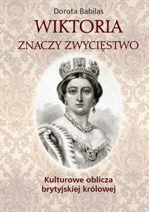 Okładka: Dorota Babilas - Wiktoria znaczy zwycięstwo. Kulturowe oblicza brytyjskiej królowej