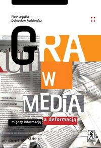 Okładka: Dobrosław Rodziewicz - Gra w media. Między informacją a deformacją