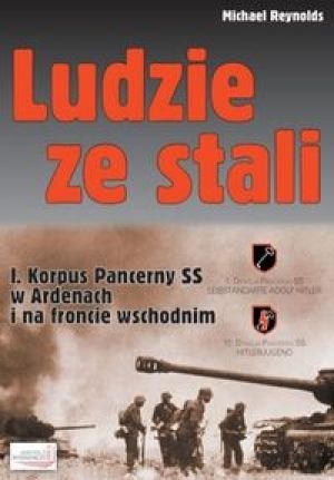 Okładka: Michael Reynolds - Ludzie ze stali. I Korpus Pancerny SS w Ardenach i na froncie wschodnim